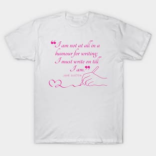 Jane Austen quote in pink - I am not at all in a humour for writing; I must write on till I am. T-Shirt